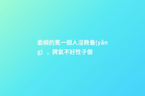 委婉的罵一個人沒教養(yǎng)，脾氣不好性子傲